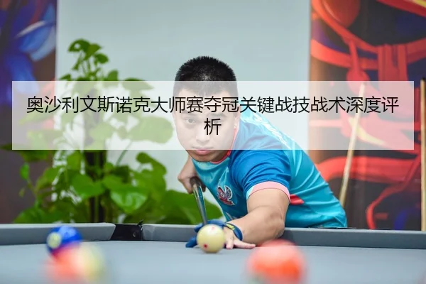 奥沙利文斯诺克大师赛夺冠关键战技战术深度评析 - 333sports
